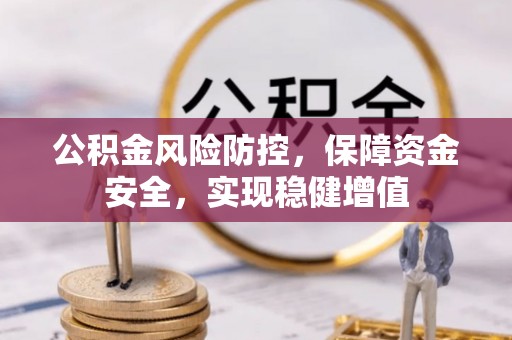 修文公积金风险防控，保障资金安全，实现稳健增值