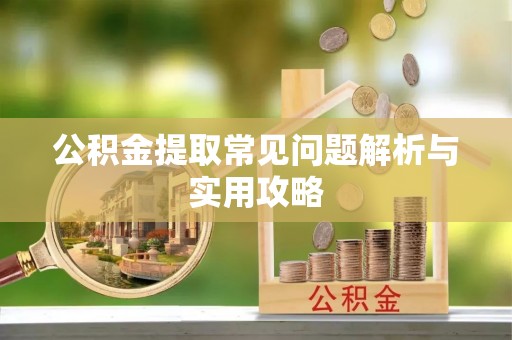 修文公积金提取常见问题解析与实用攻略