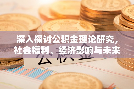 修文深入探讨公积金理论研究，社会福利、经济影响与未来展望