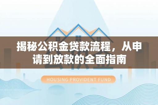 修文揭秘公积金贷款流程，从申请到放款的全面指南
