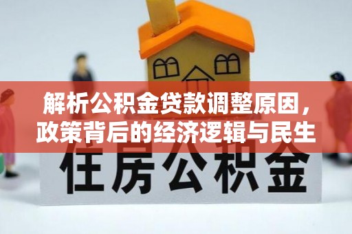 修文解析公积金贷款调整原因，政策背后的经济逻辑与民生影响