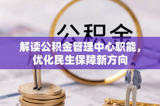 修文解读公积金管理中心职能，优化民生保障新方向