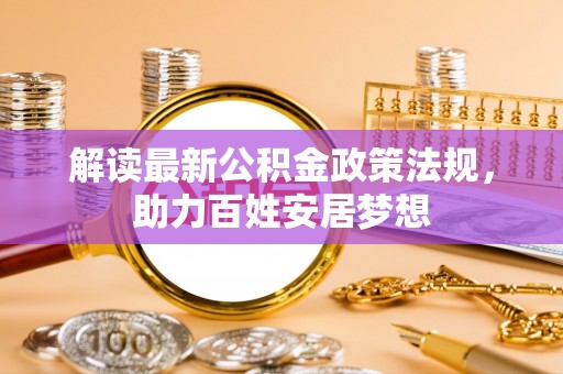 修文解读最新公积金政策法规，助力百姓安居梦想