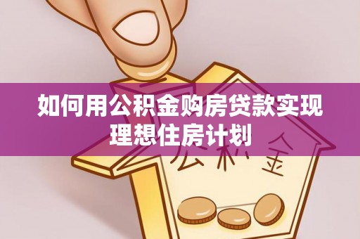 修文如何用公积金购房贷款实现理想住房计划