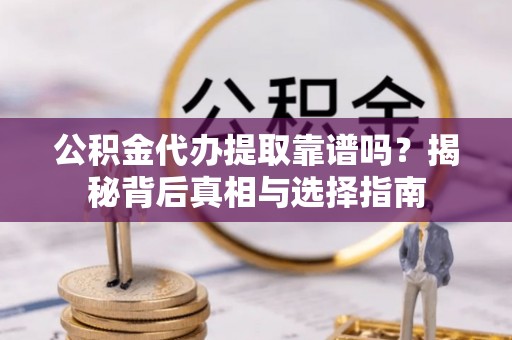 修文公积金代办提取靠谱吗？揭秘背后真相与选择指南