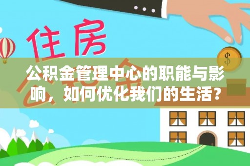 修文公积金管理中心的职能与影响，如何优化我们的生活？