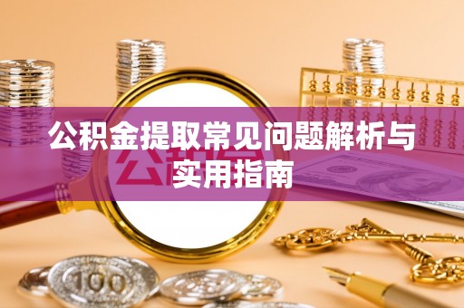 修文公积金提取常见问题解析与实用指南