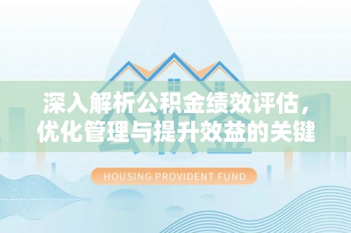 修文深入解析公积金绩效评估，优化管理与提升效益的关键路径