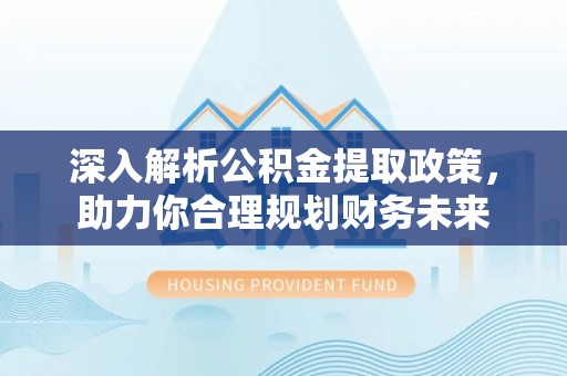 修文深入解析公积金提取政策，助力你合理规划财务未来