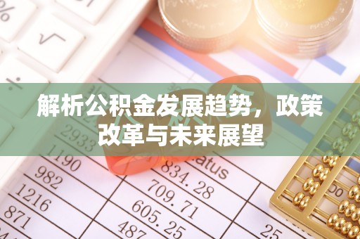 修文解析公积金发展趋势，政策改革与未来展望