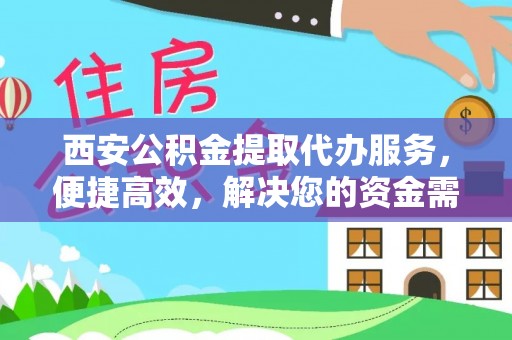修文西安公积金提取代办服务，便捷高效，解决您的资金需求
