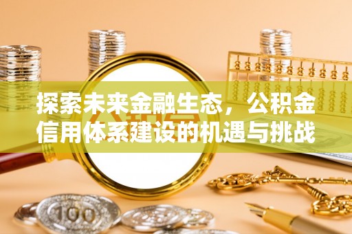 修文探索未来金融生态，公积金信用体系建设的机遇与挑战