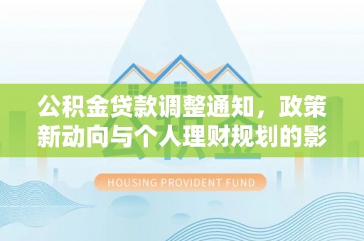 修文公积金贷款调整通知，政策新动向与个人理财规划的影响