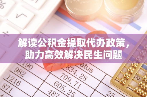 修文解读公积金提取代办政策，助力高效解决民生问题