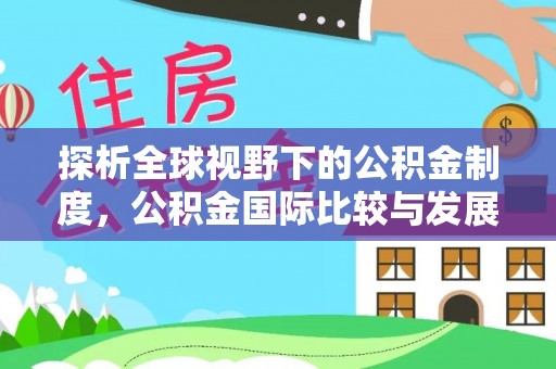 修文探析全球视野下的公积金制度，公积金国际比较与发展趋势