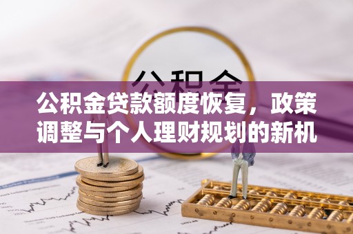 修文公积金贷款额度恢复，政策调整与个人理财规划的新机遇