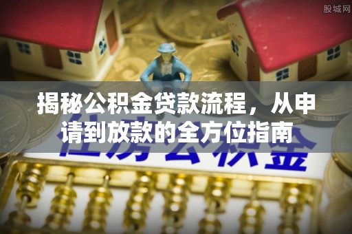修文揭秘公积金贷款流程，从申请到放款的全方位指南