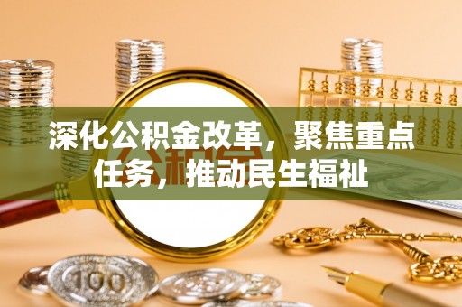 修文深化公积金改革，聚焦重点任务，推动民生福祉