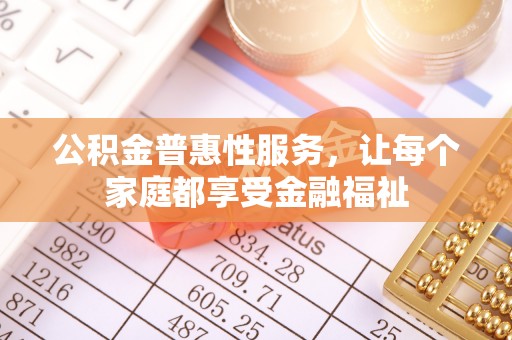 修文公积金普惠性服务，让每个家庭都享受金融福祉