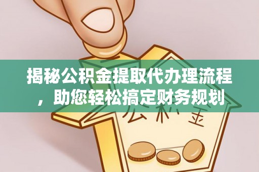 修文揭秘公积金提取代办理流程，助您轻松搞定财务规划