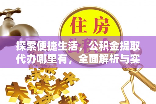 修文探索便捷生活，公积金提取代办哪里有，全面解析与实用指南