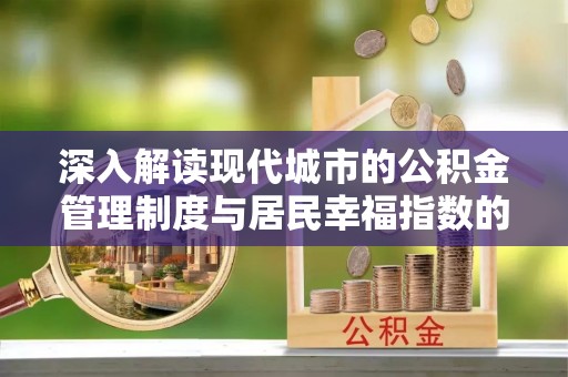 修文深入解读现代城市的公积金管理制度与居民幸福指数的关联