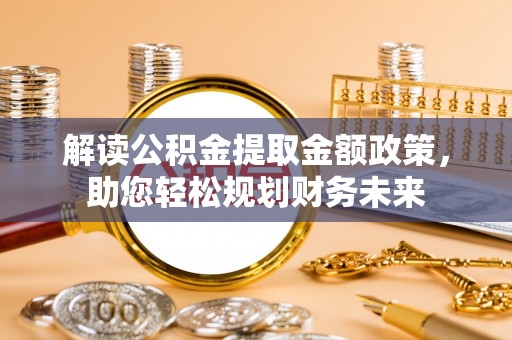 修文解读公积金提取金额政策，助您轻松规划财务未来