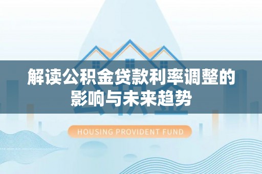 修文解读公积金贷款利率调整的影响与未来趋势