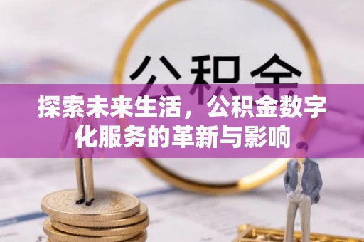 修文探索未来生活，公积金数字化服务的革新与影响