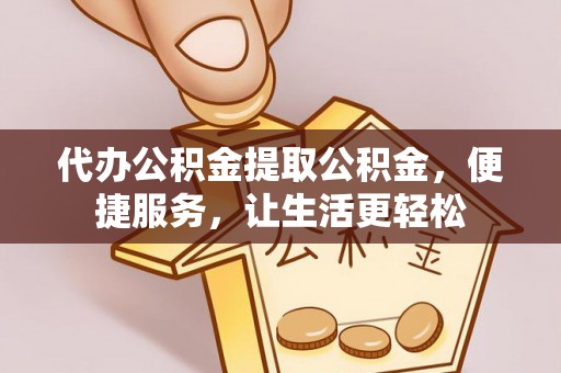 修文代办公积金提取公积金，便捷服务，让生活更轻松