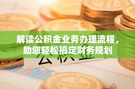 修文解读公积金业务办理流程，助您轻松搞定财务规划