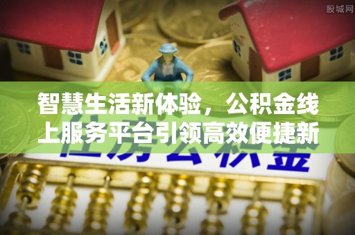 修文智慧生活新体验，公积金线上服务平台引领高效便捷新时代