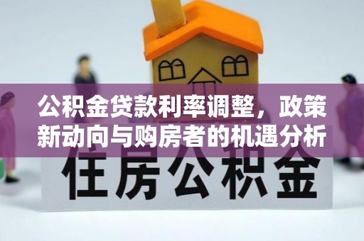 修文公积金贷款利率调整，政策新动向与购房者的机遇分析