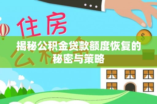 修文揭秘公积金贷款额度恢复的秘密与策略