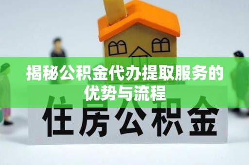 修文揭秘公积金代办提取服务的优势与流程