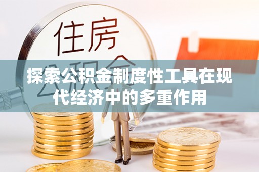 修文探索公积金制度性工具在现代经济中的多重作用