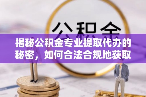 修文揭秘公积金专业提取代办的秘密，如何合法合规地获取你的住房基金？