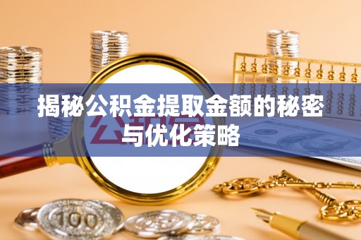 修文揭秘公积金提取金额的秘密与优化策略