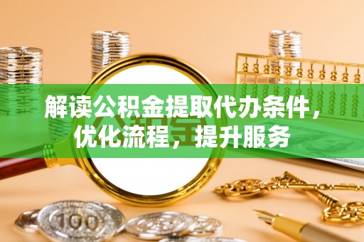 修文解读公积金提取代办条件，优化流程，提升服务