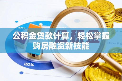 修文公积金贷款计算，轻松掌握购房融资新技能