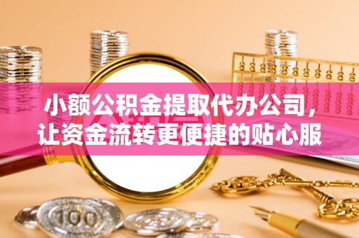 修文小额公积金提取代办公司，让资金流转更便捷的贴心服务