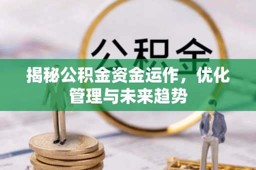 修文揭秘公积金资金运作，优化管理与未来趋势