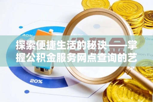 修文探索便捷生活的秘诀——掌握公积金服务网点查询的艺术