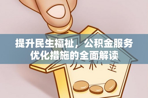 修文提升民生福祉，公积金服务优化措施的全面解读