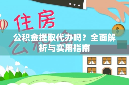 修文公积金提取代办吗？全面解析与实用指南