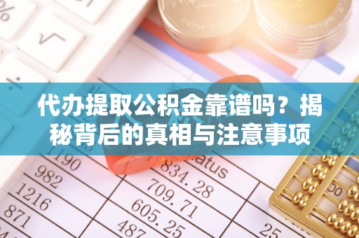 修文代办提取公积金靠谱吗？揭秘背后的真相与注意事项