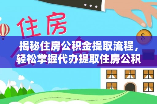 修文揭秘住房公积金提取流程，轻松掌握代办提取住房公积金技巧