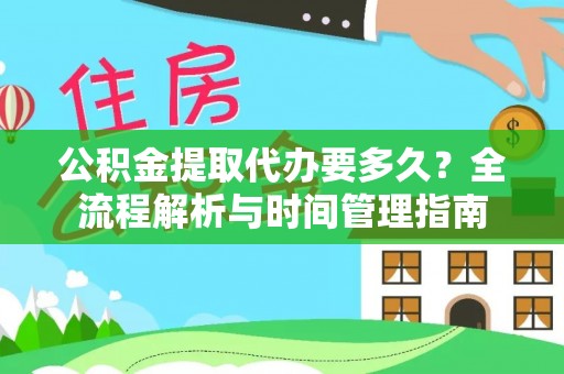 修文公积金提取代办要多久？全流程解析与时间管理指南