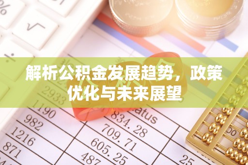 修文解析公积金发展趋势，政策优化与未来展望