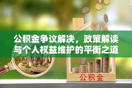 修文公积金争议解决，政策解读与个人权益维护的平衡之道